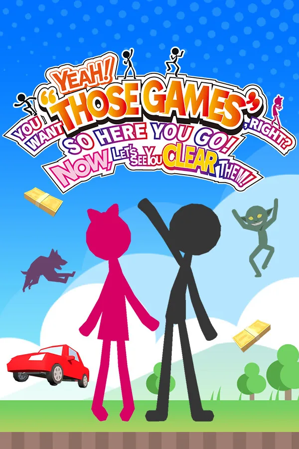 YEAH! YOU WANT "THOSE GAMES," RIGHT? SO HERE YOU GO! NOW, LET'S SEE YOU CLEAR THEM! PC